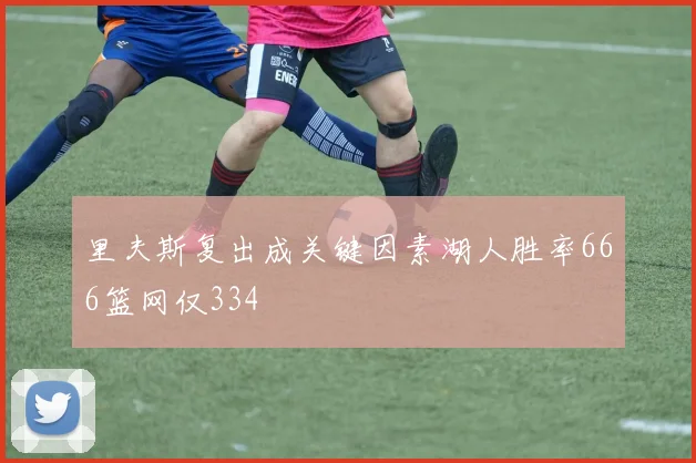 里夫斯复出成关键因素湖人胜率666篮网仅334