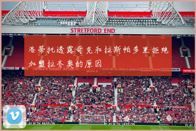 洛蒂托透露奇克和拉斯帕多里拒绝加盟拉齐奥的原因