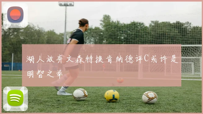 湖人放弃文森特换肯纳德评C或许是明智之举