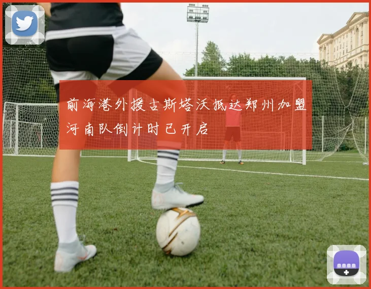 前海港外援古斯塔沃抵达郑州加盟河南队倒计时已开启