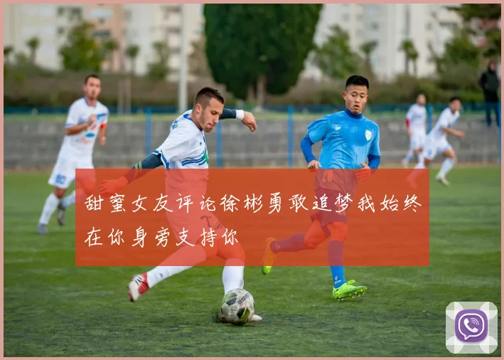 甜蜜女友评论徐彬勇敢追梦我始终在你身旁支持你