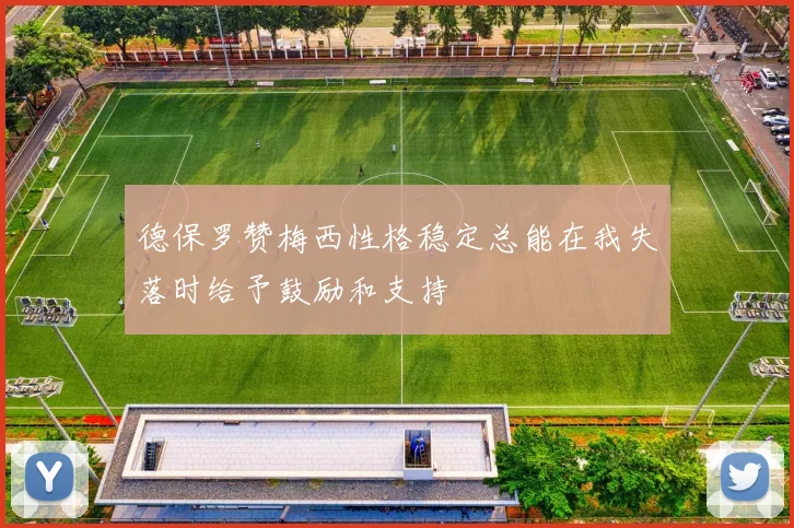 德保罗赞梅西性格稳定总能在我失落时给予鼓励和支持